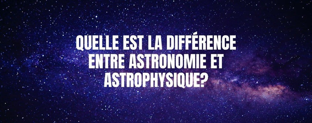 Quelle est la différence entre l'astronomie et l'astrophysique?